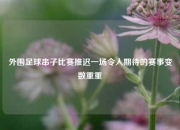 外围足球串子比赛推迟一场令人期待的赛事变数重重