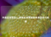 外围足球竞彩app探索足球博彩的未来趋势与机遇