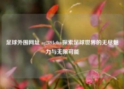足球外围网址 ag2891c0m探索足球世界的无尽魅力与无限可能