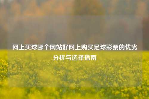 网上买球哪个网站好网上购买足球彩票的优劣分析与选择指南