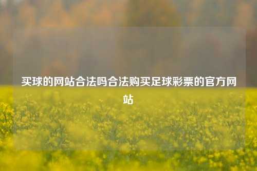 买球的网站合法吗合法购买足球彩票的官方网站